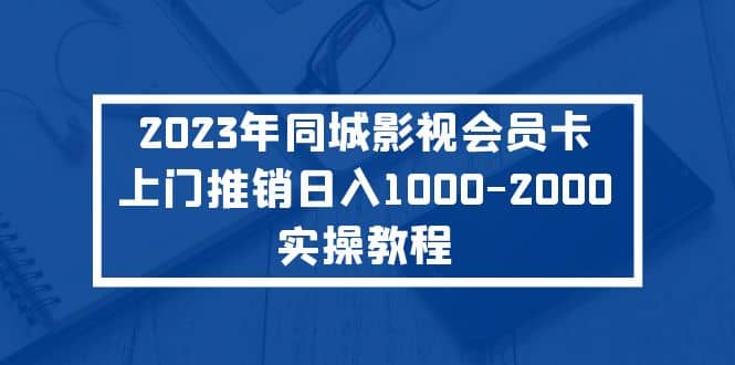 2023年同城影视会员卡上门推销实操教程-杨振轩笔记