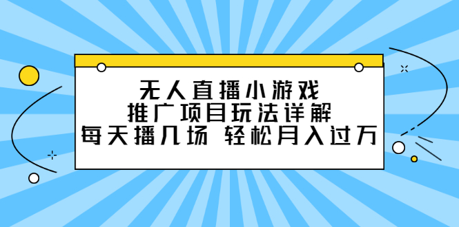 无人直播小游戏推广项目玩法详解【视频课程】-杨振轩笔记