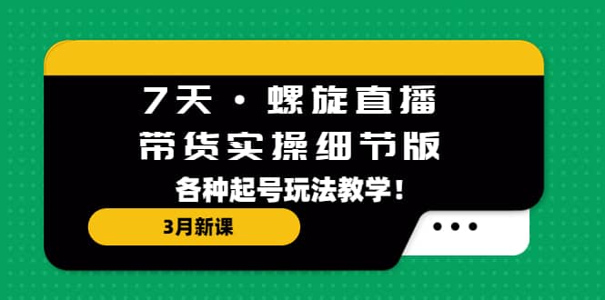 7天·螺旋直播·带货实操细节版：3月新课，各种起号玩法教学-杨振轩笔记