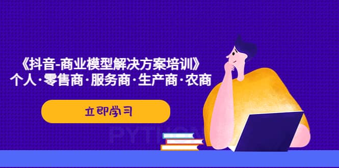 《抖音-商业-模型解决·方案培训》个人·零售商·服务商·生产商·农商-杨振轩笔记