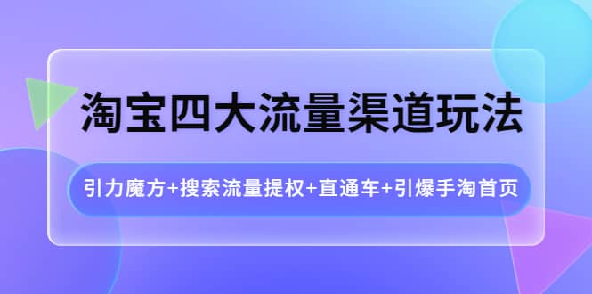 淘宝四大流量渠道玩法：引力魔方 搜索流量提权 直通车 引爆手淘首页-杨振轩笔记