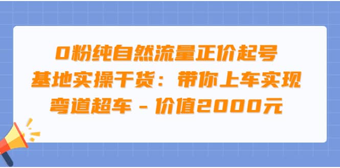 0粉纯自然流量正价起号基地实操干货：带你上车实现弯道超车 – 价值2000元-杨振轩笔记