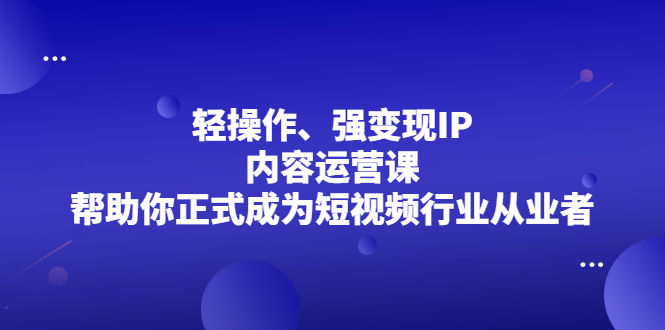 轻操作、强变现IP内容运营课，帮助你正式成为短视频行业从业者-杨振轩笔记