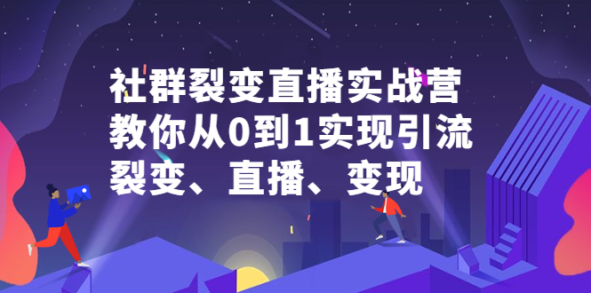 社群裂变直播实战营，教你从0到1实现引流、裂变、直播、变现-杨振轩笔记