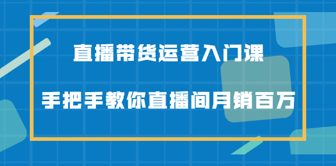 直播带货运营入门课，手把手教你直播间月销百万-杨振轩笔记