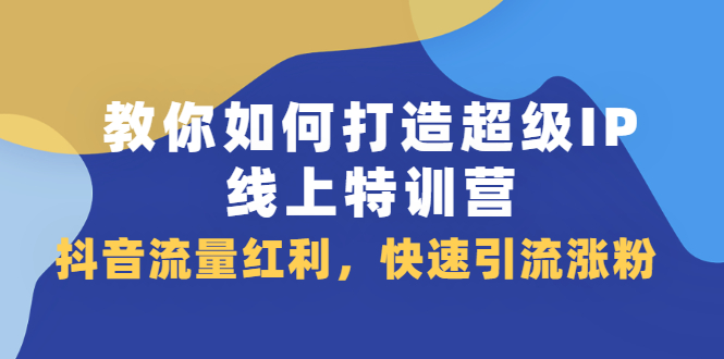 教你如何打造超级IP线上特训营，抖音流量红利新机遇-杨振轩笔记