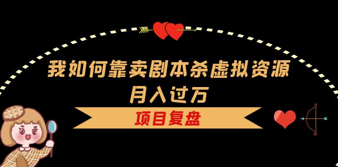 我如何靠卖剧本杀虚拟资源月入过万，复盘资料 引流 如何变现 案例-杨振轩笔记