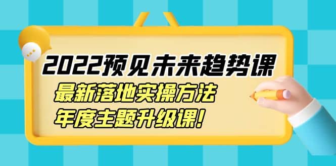 2022预见未来趋势课：最新落地实操方法，年度主题升级课-杨振轩笔记