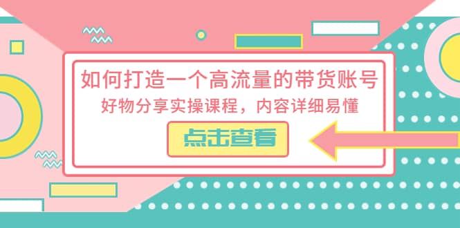 如何打造一个高流量的带货账号，好物分享实操课程，内容详细易懂-杨振轩笔记