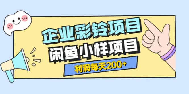 最新企业彩铃项目 闲鱼小样项目，利润每天200 轻轻松松，纯视频拆解玩法-杨振轩笔记