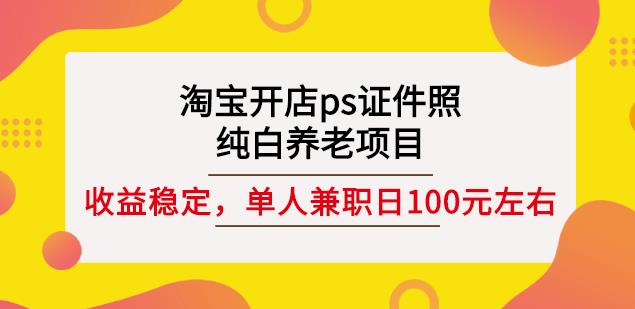 淘宝开店ps证件照，纯白养老项目，单人兼职稳定日100元(教程 软件 素材)-杨振轩笔记