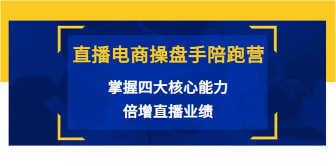 直播电商操盘手陪跑营：掌握四大核心能力，倍增直播业绩（价值980）-杨振轩笔记