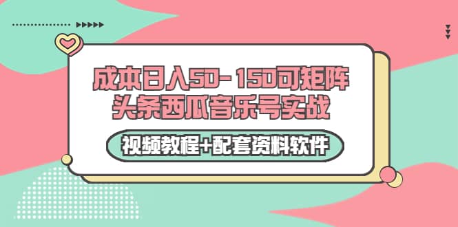 0成本日入50-150可矩阵头条西瓜音乐号实战（视频教程 配套资料软件）-杨振轩笔记