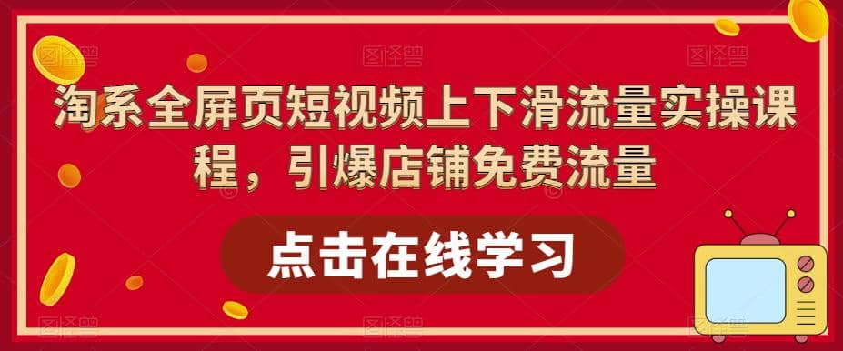 淘系-全屏页短视频上下滑流量实操课程，引爆店铺免费流量（87节视频课）-杨振轩笔记