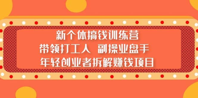 新个体搞钱训练营：带领打工人 副操业盘手 年轻创业者拆解赚钱项目-杨振轩笔记