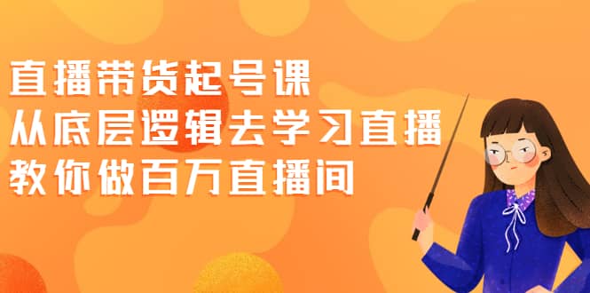 直播带货起号课，从底层逻辑去学习直播 教你做百万直播间-杨振轩笔记