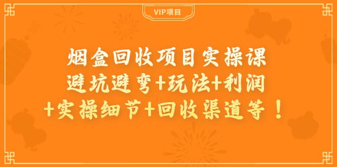 烟盒回收项目实操课：避坑避弯 玩法 利润 实操细节 回收渠道等-杨振轩笔记