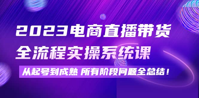 2023电商直播带货全流程实操系统课：从起号到成熟所有阶段问题全总结-杨振轩笔记