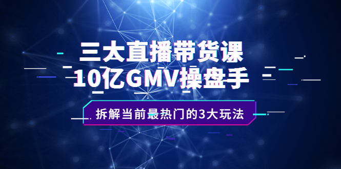 三大直播带货课：10亿GMV操盘手，拆解当前最热门的3大玩法-杨振轩笔记