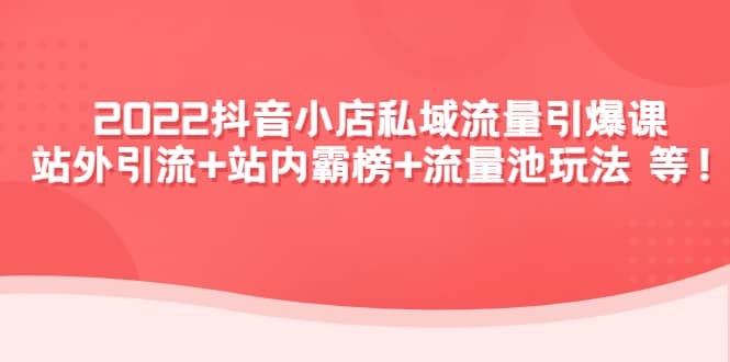 2022抖音小店私域流量引爆课：站外Y.L 站内霸榜 流量池玩法等等-杨振轩笔记