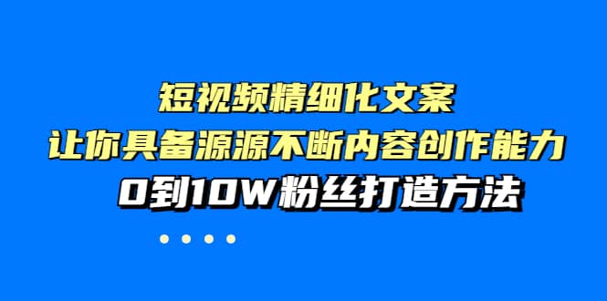 短视频精细化文案，让你具备源源不断内容创作能力，0到10W粉丝打造方法-杨振轩笔记