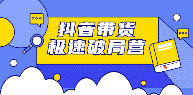 抖音带货极速破局营，掌握抖音电商正确的经营逻辑-杨振轩笔记