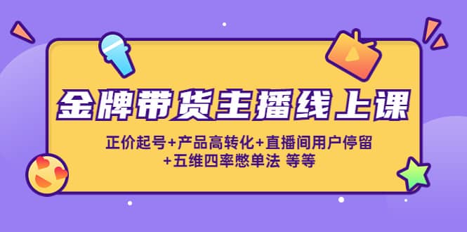 金牌带货主播线上课：正价起号 产品高转化 直播间用户停留 五维四率憋单法-杨振轩笔记