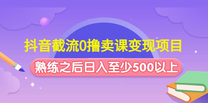 抖音截流0撸卖课变现项目-杨振轩笔记