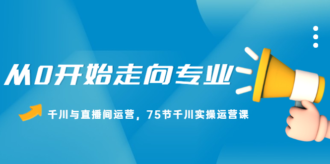 从0开始走向专业，千川与直播间运营，75节千川实操运营课-杨振轩笔记