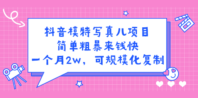 抖音模特写真儿项目，简单粗暴来钱快，一个月2w，可规模化复制（附全套资料）-杨振轩笔记