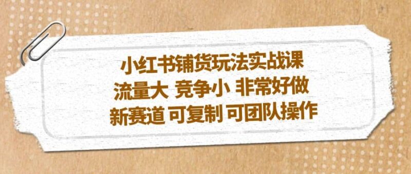 小红书铺货玩法实战课，流量大 竞争小 非常好做 新赛道 可复制 可团队操作-杨振轩笔记