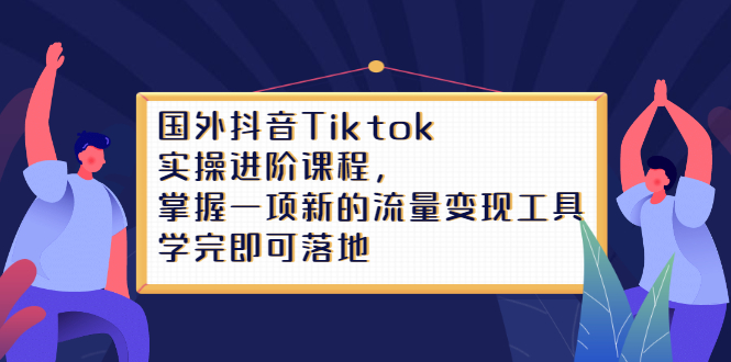 Tiktok实操进阶课程，掌握一项新的流量变现工具，学完即可落地-杨振轩笔记