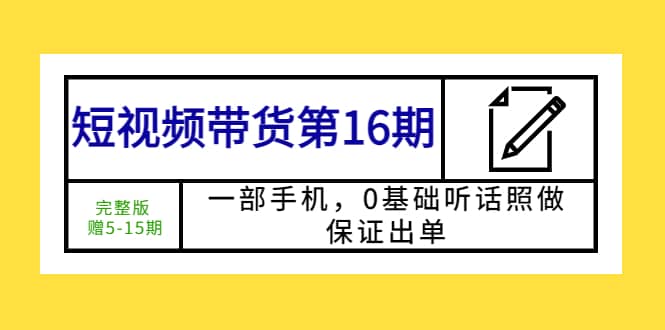 短视频带货第16期：一部手机，0基础听话照做，保证出单-杨振轩笔记