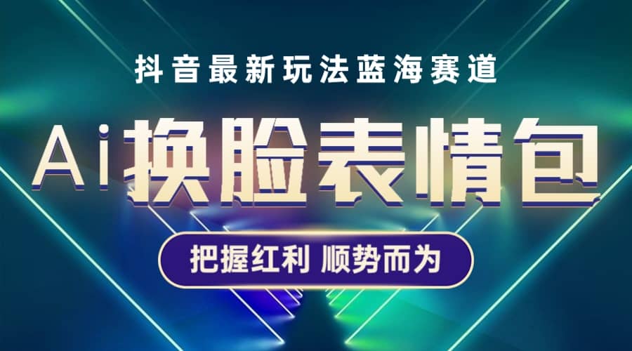 抖音AI换脸表情包小程序变现最新玩法，单条视频变现1万 普通人也能轻松玩转-杨振轩笔记