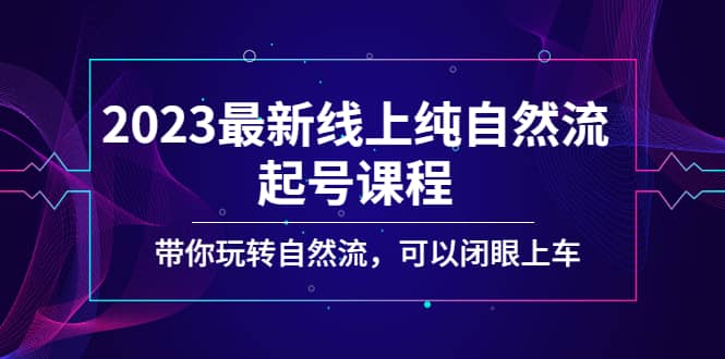 2023最新线上纯自然流起号课程，带你玩转自然流，可以闭眼上车-杨振轩笔记