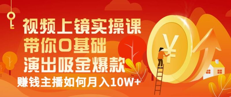 视频上镜实操课：带你0基础演出吸金爆款，赚钱主播如何月入10W-杨振轩笔记
