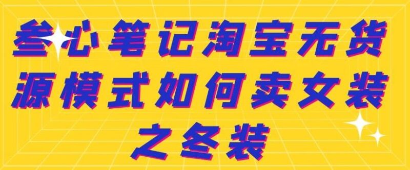 叁心笔记淘宝无货源模式如何卖女装之冬装-杨振轩笔记