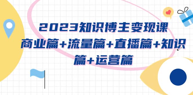 2023知识博主变现实战进阶课：商业篇 流量篇 直播篇 知识篇 运营篇-杨振轩笔记