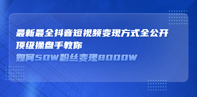 最新最全抖音短视频变现方式全公开，快人一步迈入抖音运营变现捷径-杨振轩笔记