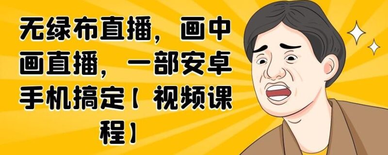 无绿布直播，画中画直播，一部安卓手机搞定【视频课程】-杨振轩笔记