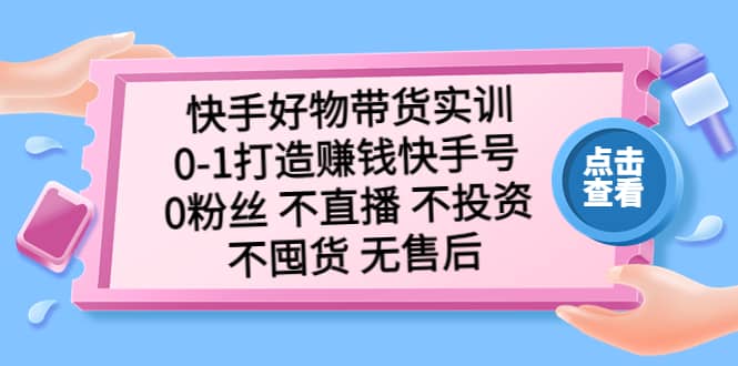 快手好物带货实训：0-1打造赚钱快手号 0粉丝 不直播 不投资 不囤货 无售后-杨振轩笔记