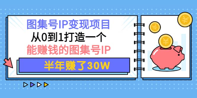 图集号IP变现项目：从0到1打造一个能赚钱的图集号IP-杨振轩笔记