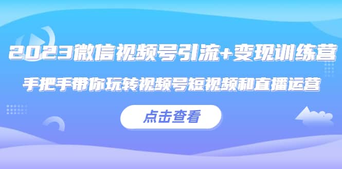 2023微信视频号引流 变现训练营：手把手带你玩转视频号短视频和直播运营-杨振轩笔记