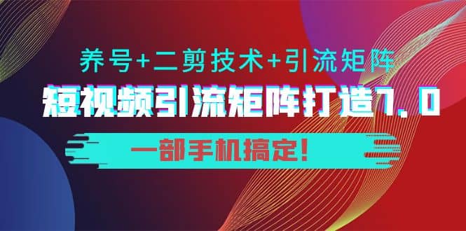 短视频引流矩阵打造7.0，养号 二剪技术 引流矩阵 一部手机搞定-杨振轩笔记