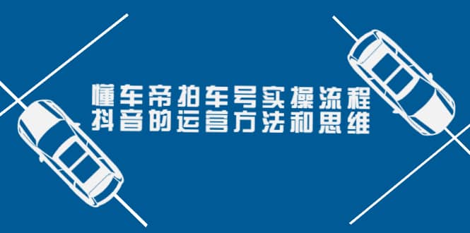 懂车帝拍车号实操流程：抖音的运营方法和思维（价值699元）-杨振轩笔记