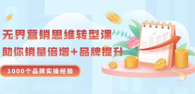 无界营销思维转型课：1000个品牌实操经验，助你销量倍增（20节视频）-杨振轩笔记