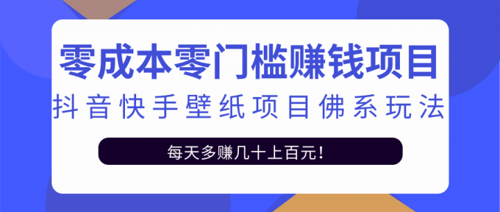 零成本零门槛赚钱项目：抖音快手壁纸项目佛系玩法，一天变现500 【视频教程】-杨振轩笔记