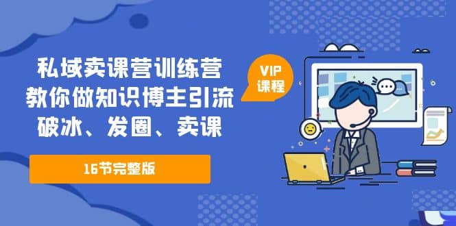 私域卖课营训练营：教你做知识博主引流、破冰、发圈、卖课（16节课完整版）-杨振轩笔记