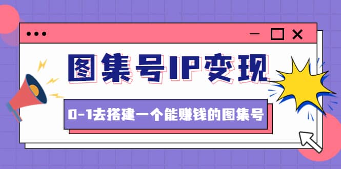 图集号IP变现，0-1去搭建一个能ZQ的图集号（文档 资料 视频）无水印-杨振轩笔记