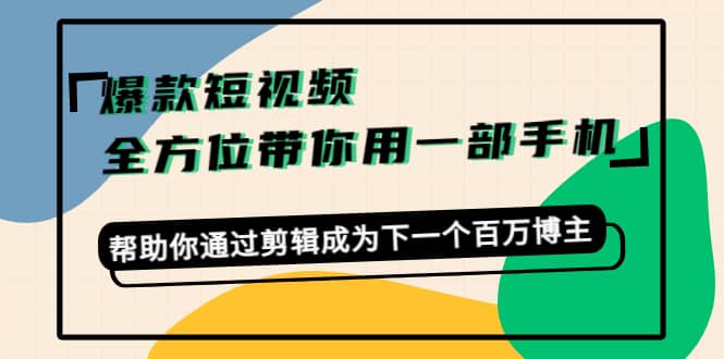 爆款短视频，全方位带你用一部手机，帮助你通过剪辑成为下一个百万博主-杨振轩笔记